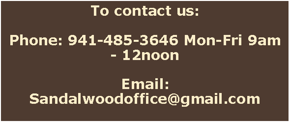 Text Box: To contact us:Phone: 941-485-3646 Mon-Fri 9am - 12noonEmail:  Sandalwoodoffice@gmail.com