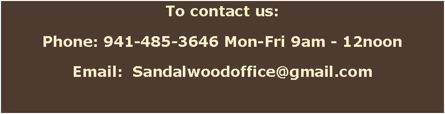 Text Box: To contact us:Phone: 941-485-3646 Mon-Fri 9am - 12noonEmail:  Sandalwoodoffice@gmail.com